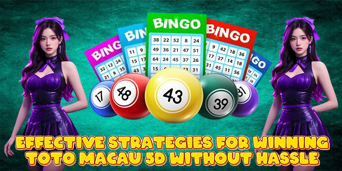 Effective Strategies for Winning Toto Macau 5D Without Hassle